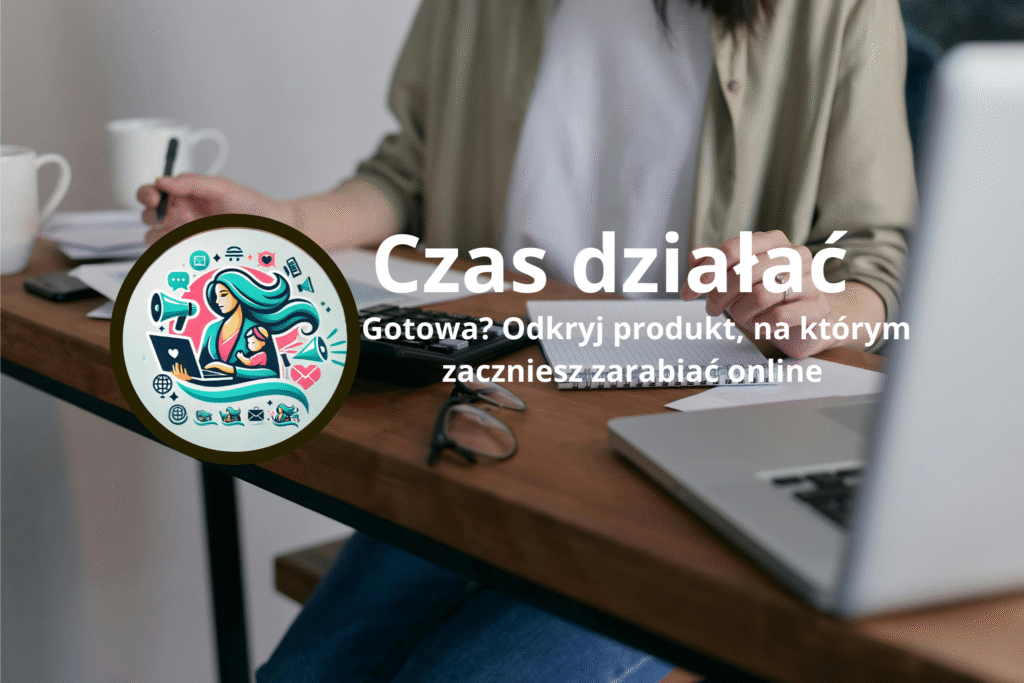 Czas działać. Odkryj produkty na których zaczniesz zarabiać online